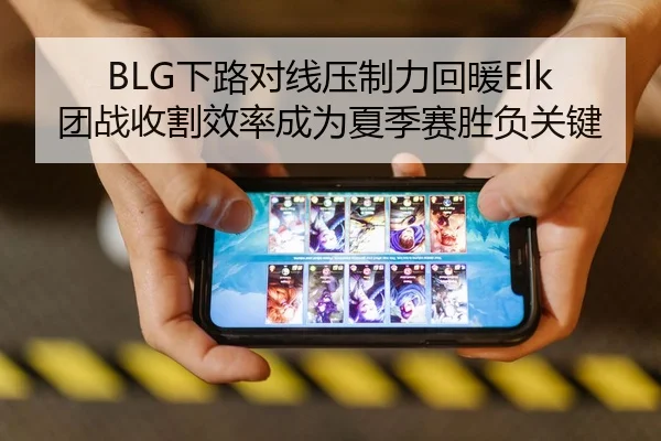 BLG下路对线压制力回暖Elk团战收割效率成为夏季赛胜负关键